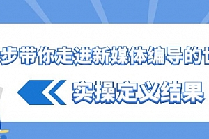 【第8834期】一步带你走进 新媒体编导的世界,实操定义结果