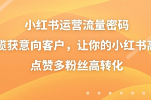 【第8837期】小红书运营流量密码,揽获意向客户,让你的小红书高点赞多粉丝高转化