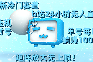 【第8841期】最新冷门赛道,b站24小时无人直播 0违规0封号,单号每日躺赚100+