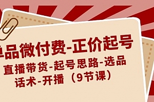 【第8848期】单品微付费-正价起号:直播带货-起号思路-选品-话术-开播(9节课)