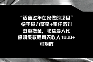 【第8855期】适合过年在家做的项目,快手磁力+蛋仔派对,双重撸金,收益最大化