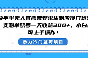 【第8856期】快手半无人直播荒野求生刺激冷门玩法,实测单账号一天收益300+