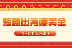 【第8858期】短剧出海赚美金,简单操作日入上千