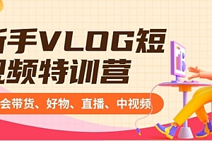【第8870期】新手VLOG短视频特训营:学会带货、好物、直播、中视频、赚Q方法(16节课)