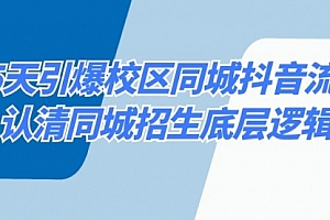 【第8878期】15天引爆校区 同城抖音流量,认清同城招生底层逻辑