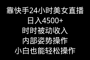 【第9122期】靠快手美女24小时直播,日入4500+,时时被动收入,内部姿势操作