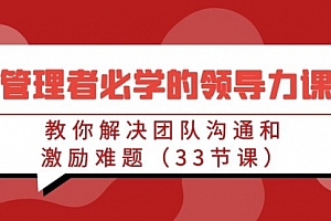 【第9130期】管理者必学的领导力课:教你解决团队沟通和激励难题(33节课)