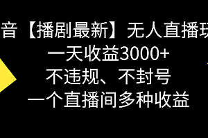 【第8881期】抖音【播剧最新】无人直播玩法,不违规、不封号, 一天收益3000+