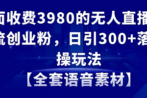 【第8884期】无人直播精准引流创业粉,日引300+落地实操玩法【全套语音素材】