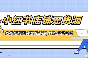 【第8889期】小红书店铺-无货源,教你如何无货源开店铺,找对自己定位