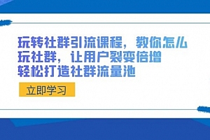 【第8890期】玩转社群 引流课程,教你怎么玩社群,让用户裂变倍增,轻松打造社群流量池