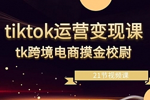 【第8893期】tiktok运营变现课,tk跨境电商摸金校尉(21节视频课)