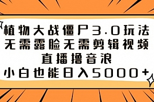 【第8909期】植物大战僵尸3.0玩法无需露脸无需剪辑视频,直播撸音浪,小白也能日入5000+