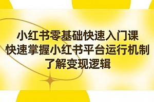 【第8914期】小红书0基础快速入门课,快速掌握小红书平台运行机制,了解变现逻辑