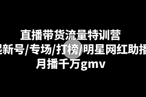 【第8915期】直播带货流量特训营:起新号/专场/打榜/明星网红助播,月播千万gmv