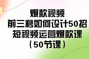 【第8916期】爆款视频-前三秒如何设计50招:短视频运营爆款课(50节课)
