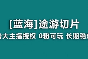 【第8920期】抖音途游切片,龙年第一个蓝海项目,提供授权和素材,长期稳定,月入过万