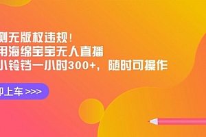 【第8928期】实测无版权违规!利用海绵宝宝无人直播,挂小铃铛一小时300+
