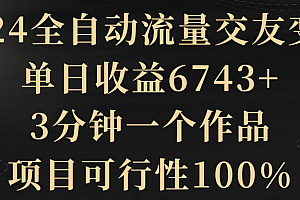 【第8931期】2024全自动流量交友变现,单日收益6743+