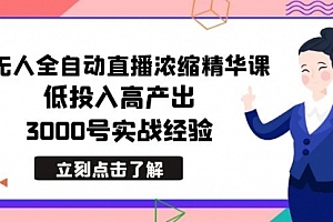 【第8936期】最新无人全自动直播浓缩精华课,低投入高产出,3000号实战经验