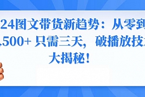 【第8952期】2024图文带货新趋势:从零到日入500+ 只需三天