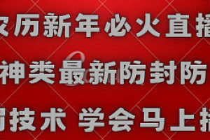 【第8955期】农历新年必火直播 财神类最新防封防处罚技术 学会马上播