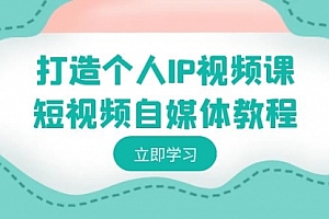 【第8972期】打造个人IP视频课-短视频自媒体教程,个人IP如何定位,如何变现