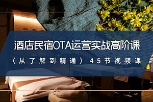 【第8973期】酒店民宿-OTA运营实战高阶课(从了解到精通)45节视频课