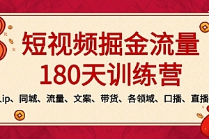 【第8979期】短视频-掘金流量180天训练营,个人ip、同城、流量、文案、带货、各领域