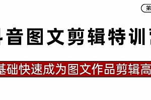 【第8983期】抖音图文剪辑特训营第一期,0基础快速成为图文作品剪辑高手(23节课)