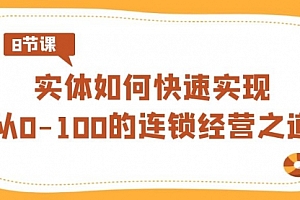 【第8986期】实体·如何快速实现从0-100的连锁经营之道(8节视频课)