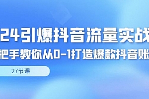 【第8993期】2024引爆·抖音流量实战课,手把手教你从0-1打造爆款抖音账号(27节)