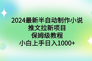 【第9003期】2024最新半自动制作小说推文拉新项目,保姆级教程,小白上手日入1000+