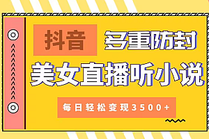 【第9011期】抖音美女直播听小说,每日轻松变现3500+,多重防违规操作,保姆教程(价值1980元)