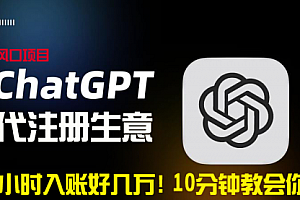 【第9015期】一小时入账好几万!利润大到吓人的ChatGPT代注册小生意