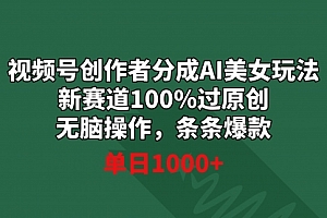 【第9020期】视频号创作者分成AI美女玩法 新赛道100%过原创无脑操作 条条爆款 单日1000+