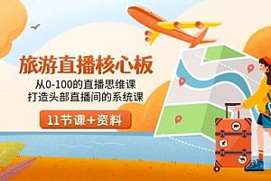 【第9030期】旅游-直播核心板,从0-100的直播思维课,打造头部直播间的系统课