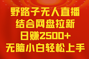 【第9033期】无人直播野路子结合网盘拉新,日赚2500+多平台变现,小白无脑轻松上手操作