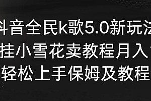【第9037期】抖音全民k歌5.0新玩法,直播挂小雪花卖教程月入10万,小白轻松上手