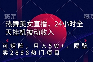 【第9045期】热舞美女直播,24小时全天挂机被动收入,可矩阵 月入5W+隔壁卖2888热门项目