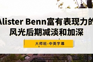 【第9053期】Alister Benn富有表现力的风光后期减淡和加深大师班-中英字幕