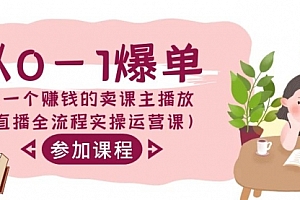 【第9056期】从0-1爆单-做一个赚钱的卖课主播(直播全流程实操运营课)