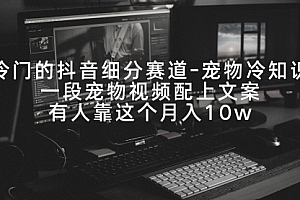 【第9073期】冷门的抖音细分赛道-宠物冷知识,一段宠物视频配上文案,有人靠这个月入10w