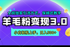 【第9106期】羊毛粉变现3.0 全网独家引流方式,小白轻松上手,日入500+