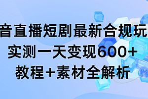 【第9109期】抖音直播短剧最新合规玩法,实测一天变现600+,教程+素材全解析