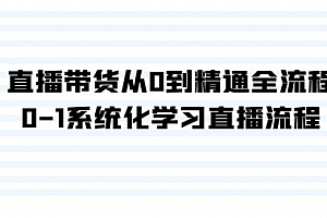 【第9116期】直播带货从0到精通全流程,0-1系统化学习直播流程(35节课)