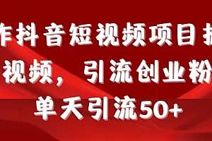 【第9199期】制作抖音短视频项目拆解视频引流创业粉,一天引流50+教程+工具+素材