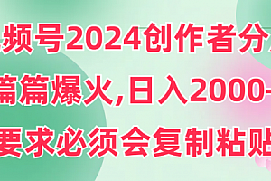 【第9261期】视频号2024创作者分成,片片爆火,要求必须会复制粘贴,日入2000+