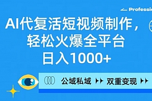 【第9303期】AI代复活短视频制作,轻松火爆全平台,日入1000+,公域私域双重变现方式
