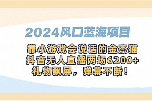 【第9182期】2024风口蓝海项目,靠小游戏会说话的金杰猫,抖音无人直播两场6200+
